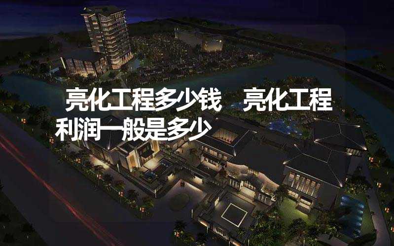 亮化工程多少钱 亮化工程利润一般是多少